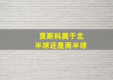 莫斯科属于北半球还是南半球