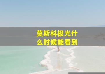 莫斯科极光什么时候能看到