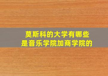 莫斯科的大学有哪些是音乐学院加商学院的