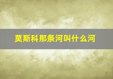 莫斯科那条河叫什么河