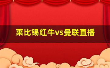 莱比锡红牛vs曼联直播