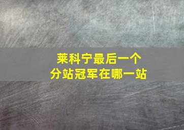 莱科宁最后一个分站冠军在哪一站