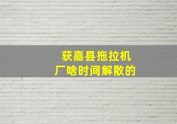 获嘉县拖拉机厂啥时间解散的