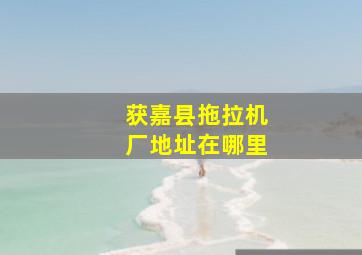 获嘉县拖拉机厂地址在哪里