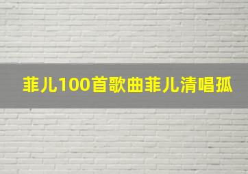 菲儿100首歌曲菲儿清唱孤