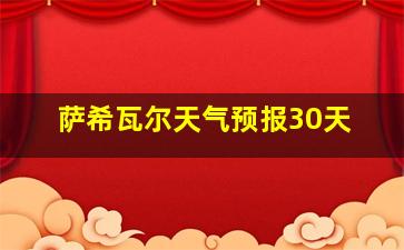 萨希瓦尔天气预报30天