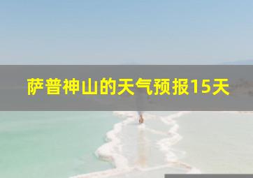 萨普神山的天气预报15天