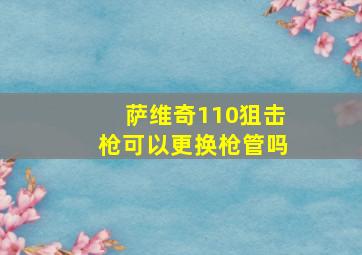 萨维奇110狙击枪可以更换枪管吗