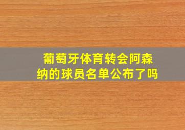 葡萄牙体育转会阿森纳的球员名单公布了吗