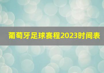 葡萄牙足球赛程2023时间表