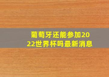 葡萄牙还能参加2022世界杯吗最新消息