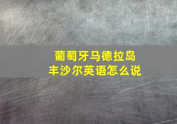 葡萄牙马德拉岛丰沙尔英语怎么说