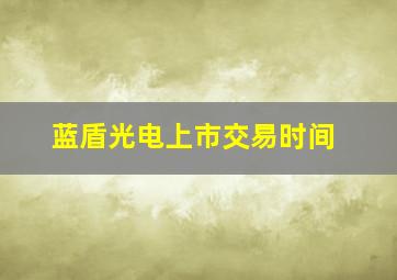 蓝盾光电上市交易时间