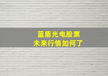 蓝盾光电股票未来行情如何了