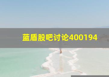 蓝盾股吧讨论400194