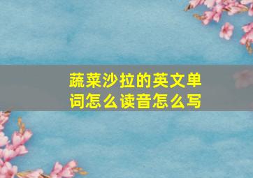 蔬菜沙拉的英文单词怎么读音怎么写