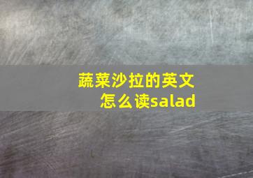 蔬菜沙拉的英文怎么读salad