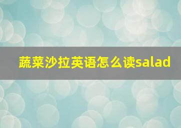 蔬菜沙拉英语怎么读salad