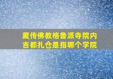 藏传佛教格鲁派寺院内吉都扎仓是指哪个学院