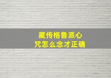 藏传格鲁派心咒怎么念才正确