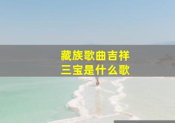 藏族歌曲吉祥三宝是什么歌