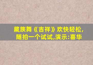 藏族舞《吉祥》欢快轻松,随拍一个试试,演示:喜华