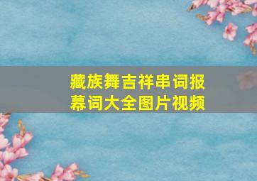 藏族舞吉祥串词报幕词大全图片视频