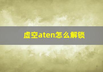 虚空aten怎么解锁