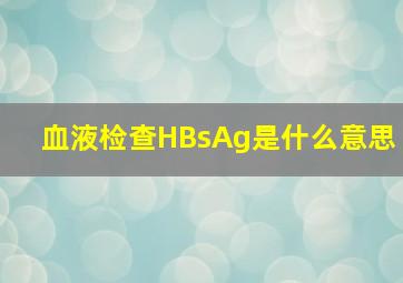 血液检查HBsAg是什么意思