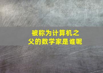 被称为计算机之父的数学家是谁呢