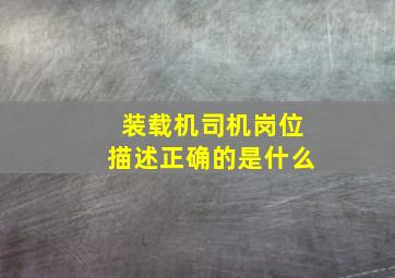 装载机司机岗位描述正确的是什么