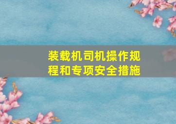 装载机司机操作规程和专项安全措施