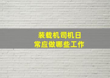 装载机司机日常应做哪些工作