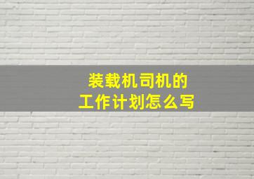 装载机司机的工作计划怎么写