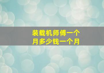 装载机师傅一个月多少钱一个月