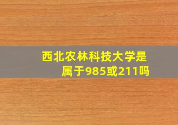 西北农林科技大学是属于985或211吗