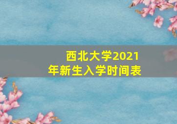 西北大学2021年新生入学时间表