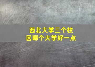 西北大学三个校区哪个大学好一点