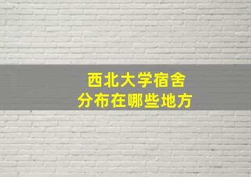 西北大学宿舍分布在哪些地方