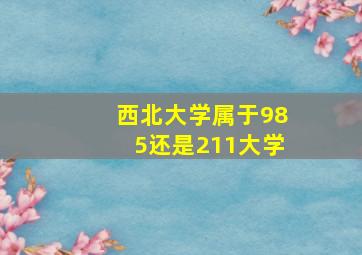 西北大学属于985还是211大学