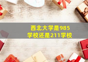 西北大学是985学校还是211学校