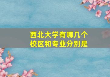 西北大学有哪几个校区和专业分别是