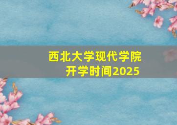 西北大学现代学院开学时间2025