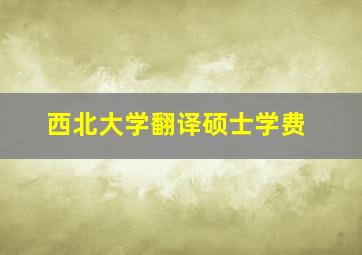 西北大学翻译硕士学费