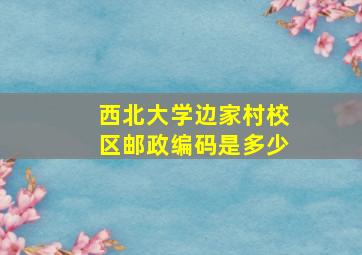 西北大学边家村校区邮政编码是多少