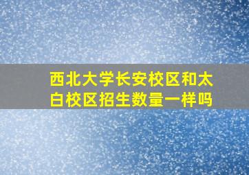 西北大学长安校区和太白校区招生数量一样吗