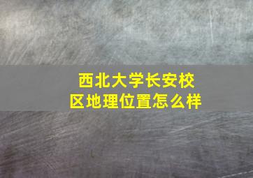 西北大学长安校区地理位置怎么样