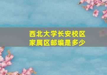 西北大学长安校区家属区邮编是多少