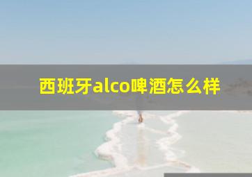 西班牙alco啤酒怎么样