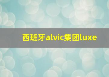 西班牙alvic集团luxe